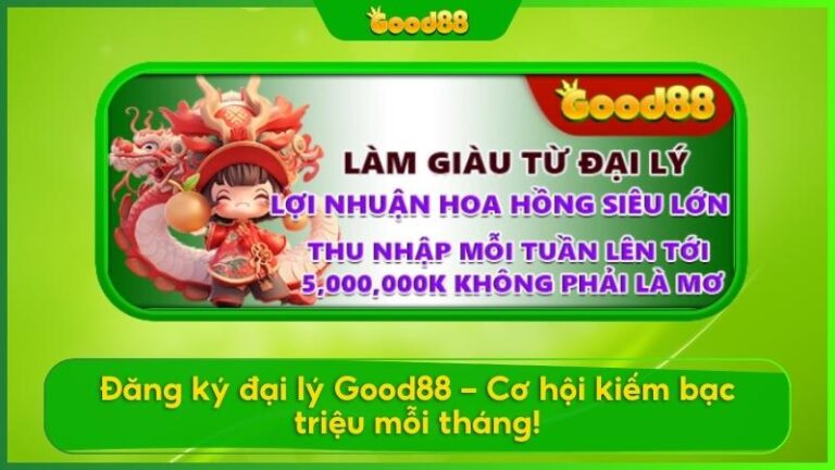 Đăng ký đại lý Good88 - cơ hội kiếm bạc triệu mỗi tháng!