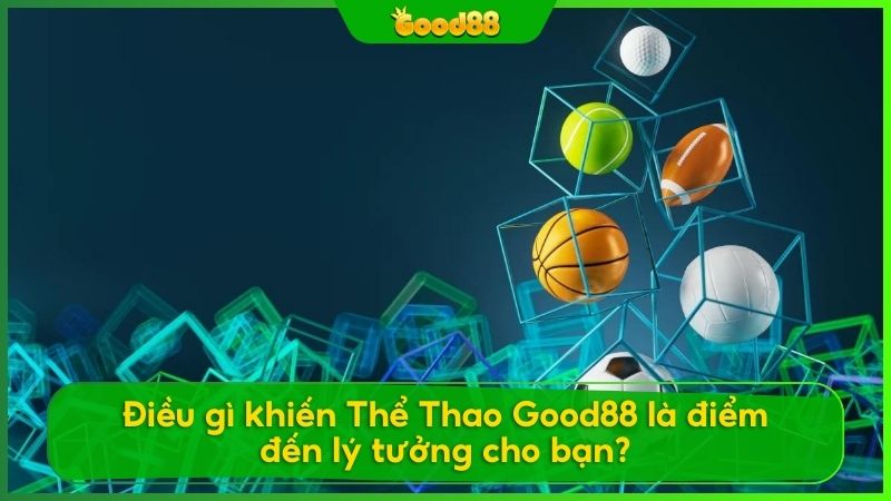 Những ưu điểm khiến Thể Thao Good88 siêu cuốn đông đảo cộng đồng tham gia