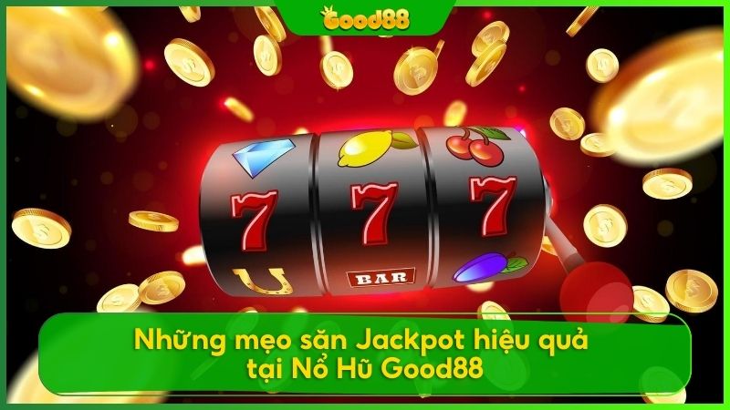 Bí kíp săn jackpot hiệu quả với Nổ hũ Good88