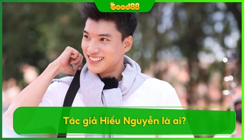 Tác giả Hiếu Nguyễn ngòi bút tài năng đứng sau thành công của Good88