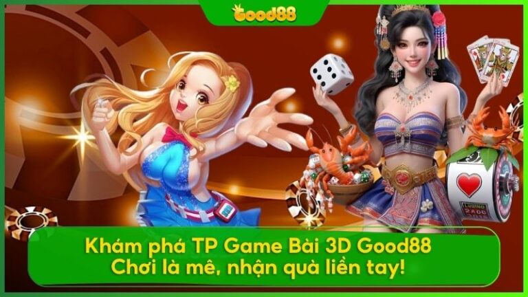 Khám phá TP Game Bài 3D Good88 - Chơi là mê, quà liền tay!