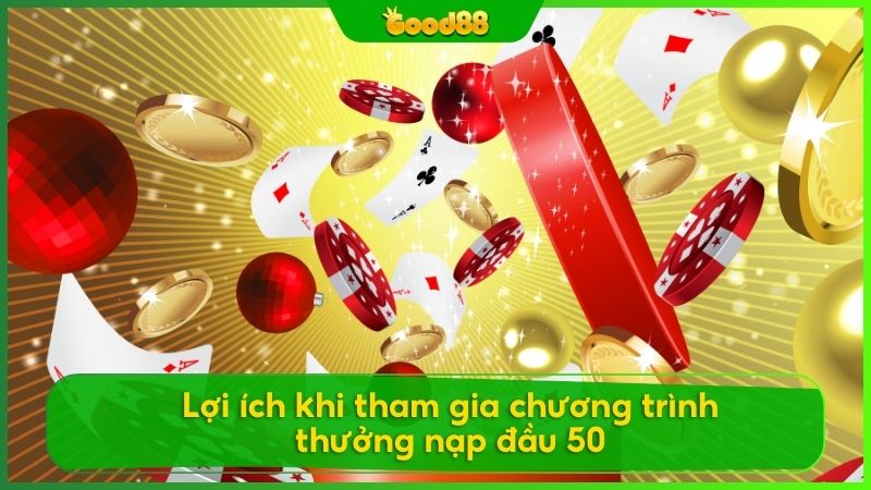 Ưu thế khi tham gia chương trình thưởng nạp đầu 50