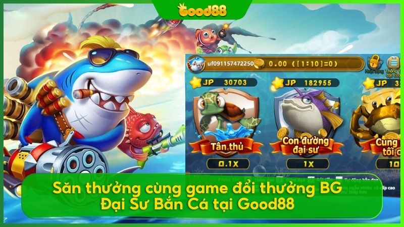 Săn thưởng cùng game đổi thưởng BG đại sư bắn cá tại Good88