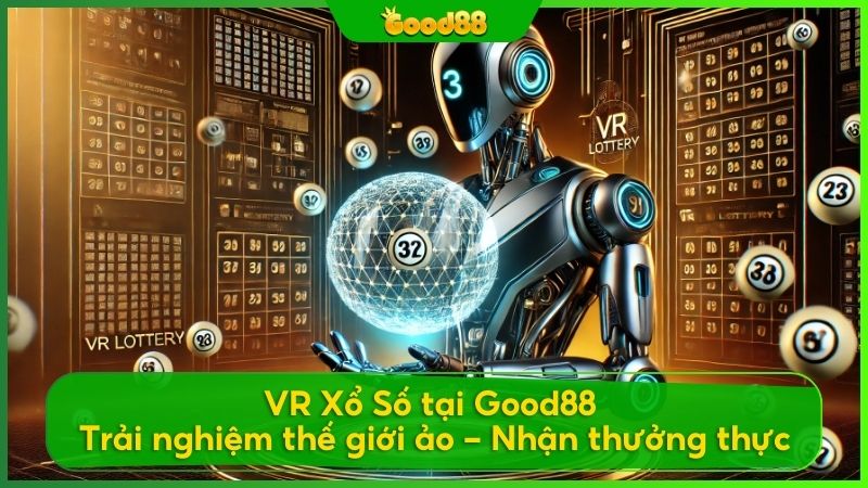 VR Xổ Số Good88 - Trải nghiệm thế giới ảo, nhận thưởng thực